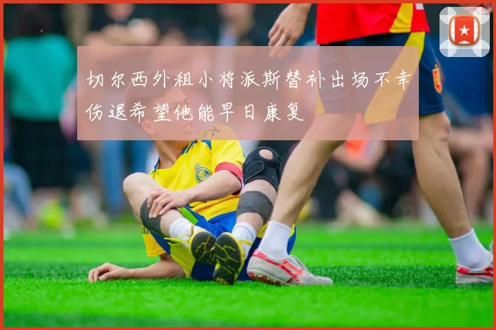 切尔西外租小将派斯替补出场不幸伤退希望他能早日康复