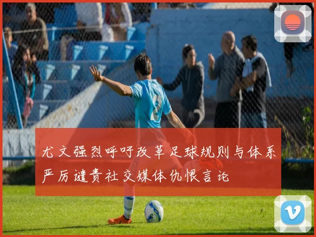 尤文强烈呼吁改革足球规则与体系严厉谴责社交媒体仇恨言论