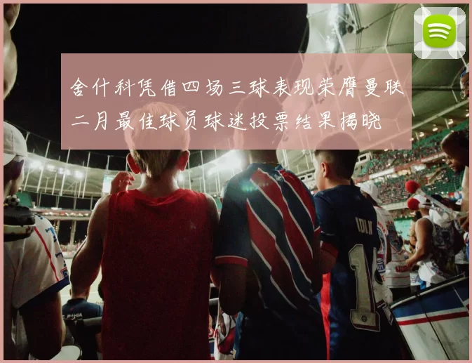 舍什科凭借四场三球表现荣膺曼联二月最佳球员球迷投票结果揭晓