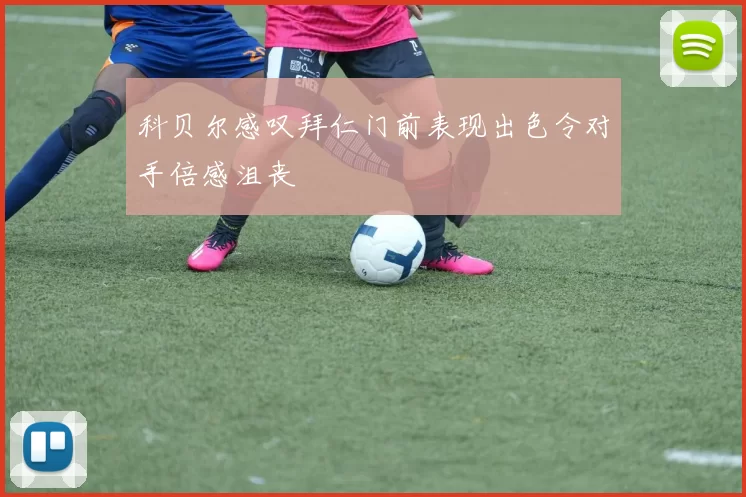 科贝尔感叹拜仁门前表现出色令对手倍感沮丧