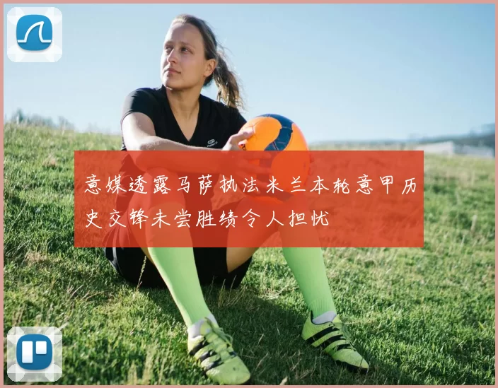 意媒透露马萨执法米兰本轮意甲历史交锋未尝胜绩令人担忧