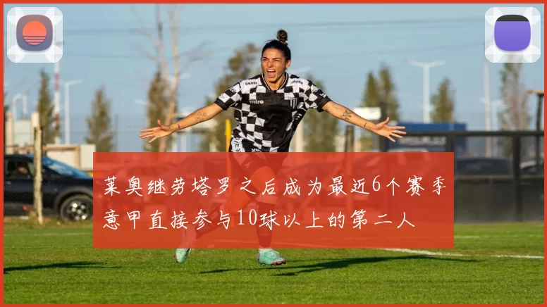 莱奥继劳塔罗之后成为最近6个赛季意甲直接参与10球以上的第二人