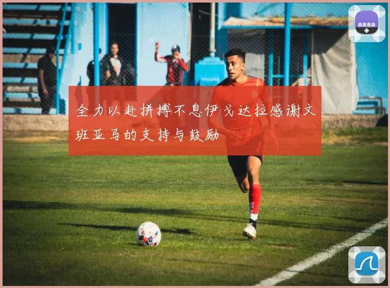 全力以赴拼搏不息伊戈达拉感谢文班亚马的支持与鼓励