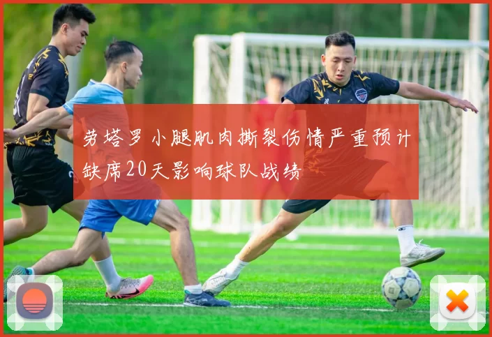 劳塔罗小腿肌肉撕裂伤情严重预计缺席20天影响球队战绩