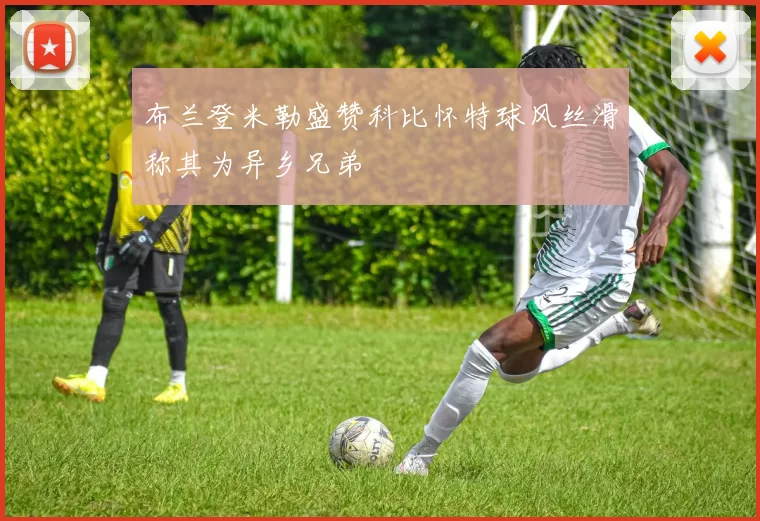 布兰登米勒盛赞科比怀特球风丝滑称其为异乡兄弟