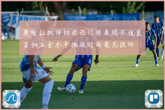 奥哈拉批评切尔西门将表现不佳直言如业余水平拖延时间毫无技巧