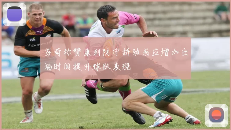 芬奇称赞康利防守拼劲或应增加出场时间提升球队表现